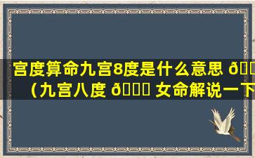 宫度算命九宫8度是什么意思 🌷 （九宫八度 💐 女命解说一下）